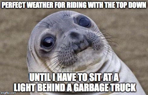 Awkward Moment Sealion | PERFECT WEATHER FOR RIDING WITH THE TOP DOWN UNTIL I HAVE TO SIT AT A LIGHT BEHIND A GARBAGE TRUCK | image tagged in memes,awkward moment sealion,AdviceAnimals | made w/ Imgflip meme maker