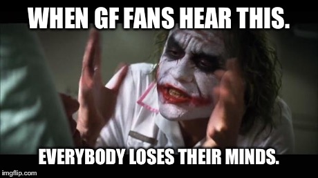 And everybody loses their minds Meme | WHEN GF FANS HEAR THIS. EVERYBODY LOSES THEIR MINDS. | image tagged in memes,and everybody loses their minds | made w/ Imgflip meme maker