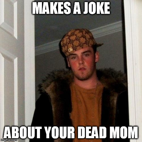 Scumbag Steve Meme | MAKES A JOKE ABOUT YOUR DEAD MOM | image tagged in memes,scumbag steve | made w/ Imgflip meme maker