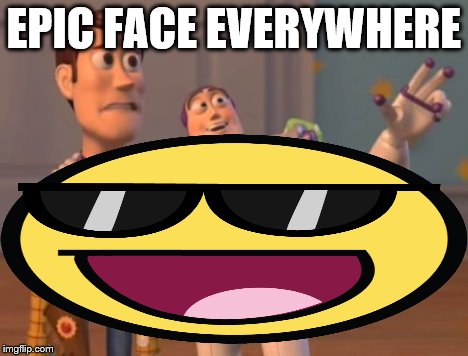 EPIC FACE EVERYWHERE | image tagged in epic face,x x everywhere | made w/ Imgflip meme maker
