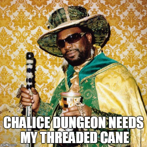 Pimp Don Magic Juan | CHALICE DUNGEON NEEDS MY THREADED CANE | image tagged in pimp don magic juan | made w/ Imgflip meme maker