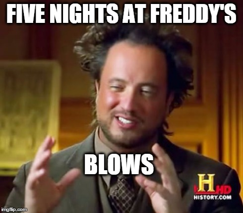 Ancient Aliens Meme | FIVE NIGHTS AT FREDDY'S BLOWS | image tagged in memes,ancient aliens | made w/ Imgflip meme maker