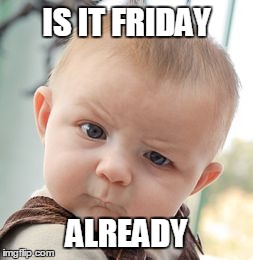 Skeptical Baby Meme | IS IT FRIDAY ALREADY | image tagged in memes,skeptical baby | made w/ Imgflip meme maker