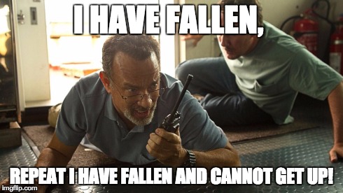 I HAVE FALLEN, REPEAT I HAVE FALLEN AND CANNOT GET UP! | image tagged in captain phillips | made w/ Imgflip meme maker