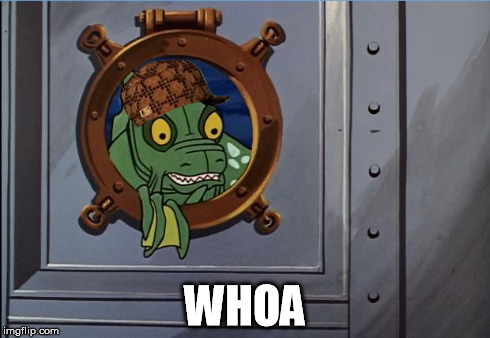 Jonny Quest Sea Monster 2 | WHOA | image tagged in jonny quest sea monster 2,scumbag | made w/ Imgflip meme maker