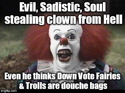 Scary Clown | Evil, Sadistic, Soul stealing clown from Hell Even he thinks Down Vote Fairies & Trolls are douche bags | image tagged in scary clown | made w/ Imgflip meme maker