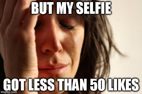 First World Problems Meme | BUT MY SELFIE GOT LESS THAN 50 LIKES | image tagged in memes,first world problems | made w/ Imgflip meme maker