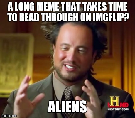 Ancient Aliens Meme | A LONG MEME THAT TAKES TIME TO READ THROUGH ON IMGFLIP? ALIENS | image tagged in memes,ancient aliens | made w/ Imgflip meme maker