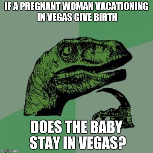 Philosoraptor Meme | IF A PREGNANT WOMAN VACATIONING IN VEGAS GIVE BIRTH DOES THE BABY STAY IN VEGAS? | image tagged in memes,philosoraptor | made w/ Imgflip meme maker