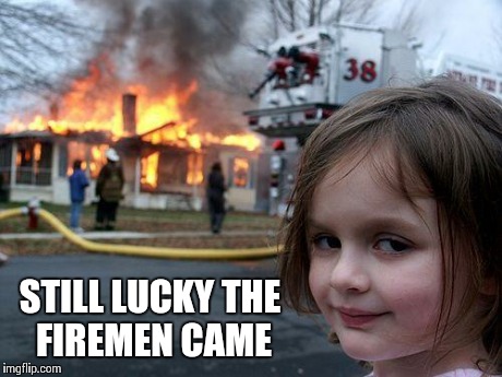 Disaster Girl Meme | STILL LUCKY THE FIREMEN CAME | image tagged in memes,disaster girl | made w/ Imgflip meme maker