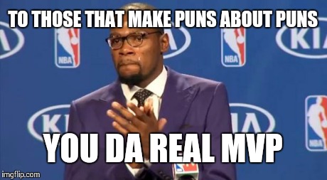 You The Real MVP Meme | TO THOSE THAT MAKE PUNS ABOUT PUNS YOU DA REAL MVP | image tagged in memes,you the real mvp | made w/ Imgflip meme maker