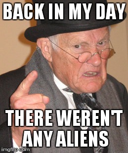 Back In My Day Meme | BACK IN MY DAY THERE WEREN'T ANY ALIENS | image tagged in memes,back in my day | made w/ Imgflip meme maker