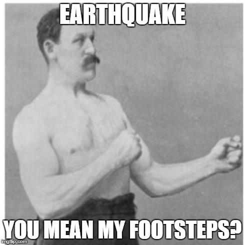 Overly Manly Man | EARTHQUAKE YOU MEAN MY FOOTSTEPS? | image tagged in memes,overly manly man | made w/ Imgflip meme maker