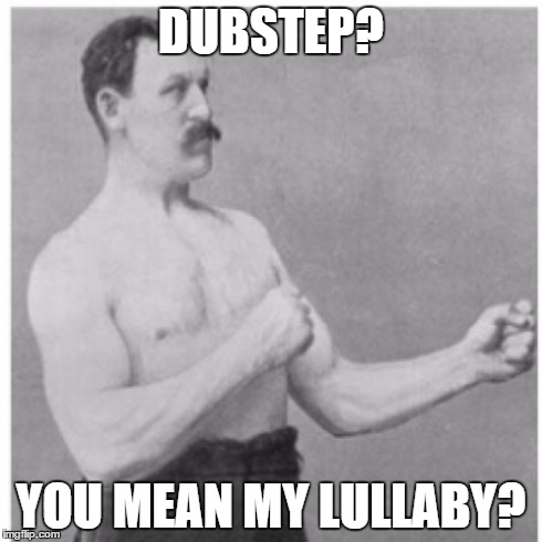 Overly Manly Man | DUBSTEP? YOU MEAN MY LULLABY? | image tagged in memes,overly manly man | made w/ Imgflip meme maker