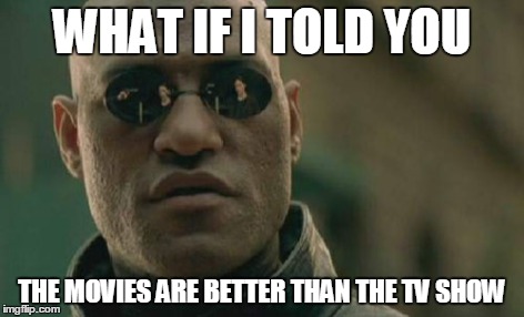 Matrix Morpheus Meme | WHAT IF I TOLD YOU THE MOVIES ARE BETTER THAN THE TV SHOW | image tagged in memes,matrix morpheus | made w/ Imgflip meme maker