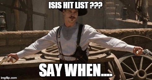 Doc Holliday | ISIS HIT LIST ??? SAY WHEN.... | image tagged in doc holliday | made w/ Imgflip meme maker