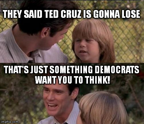 That's Just Something X Say | THEY SAID TED CRUZ IS GONNA LOSE THAT'S JUST SOMETHING DEMOCRATS WANT YOU TO THINK! | image tagged in memes,thats just something x say | made w/ Imgflip meme maker