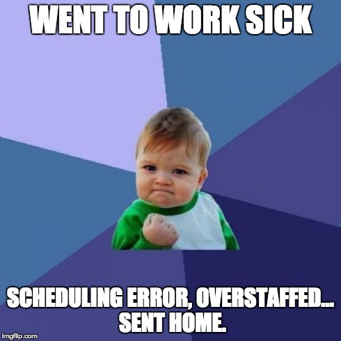 Success Kid Meme | WENT TO WORK SICK SCHEDULING ERROR, OVERSTAFFED... SENT HOME. | image tagged in memes,success kid,AdviceAnimals | made w/ Imgflip meme maker