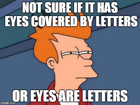 Futurama Fry Meme | NOT SURE IF IT HAS EYES COVERED BY LETTERS OR EYES ARE LETTERS | image tagged in memes,futurama fry | made w/ Imgflip meme maker