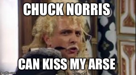 Lord Flashheart  | CHUCK NORRIS CAN KISS MY ARSE | image tagged in lord flashheart,chuck norris | made w/ Imgflip meme maker