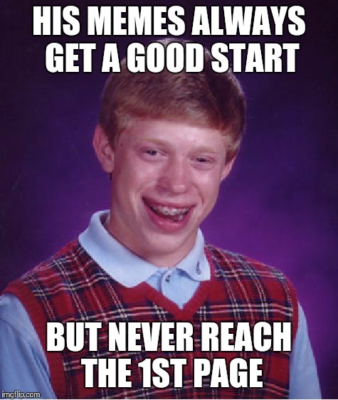 Bad Luck Brian Meme | HIS MEMES ALWAYS GET A GOOD START BUT NEVER REACH THE 1ST PAGE | image tagged in memes,bad luck brian | made w/ Imgflip meme maker