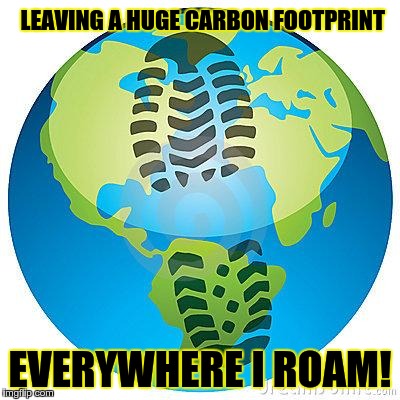 PURE BULLSHIT! | LEAVING A HUGE CARBON FOOTPRINT EVERYWHERE I ROAM! | image tagged in pure bullshit,political | made w/ Imgflip meme maker