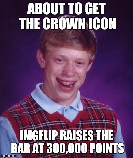 Bad Luck Brian Meme | ABOUT TO GET THE CROWN ICON IMGFLIP RAISES THE BAR AT 300,000 POINTS | image tagged in memes,bad luck brian | made w/ Imgflip meme maker