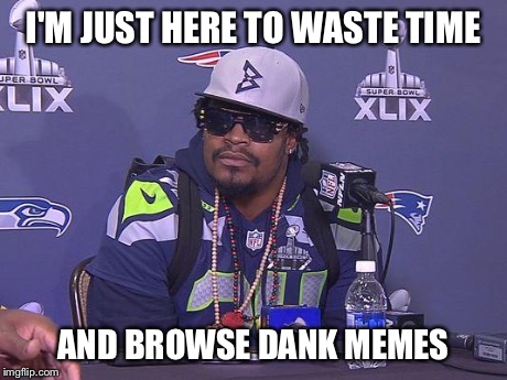 Marshawn Lynch | I'M JUST HERE TO WASTE TIME AND BROWSE DANK MEMES | image tagged in marshawn lynch,AdviceAnimals | made w/ Imgflip meme maker