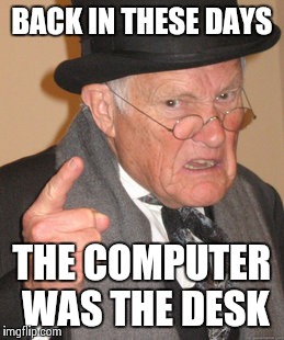 Back In My Day Meme | BACK IN THESE DAYS THE COMPUTER WAS THE DESK | image tagged in memes,back in my day | made w/ Imgflip meme maker