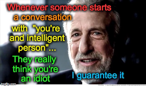 I Guarantee It Meme | Whenever someone starts They really think you're an idiot I guarantee it with  "you're and intelligent person"... a conversation | image tagged in memes,i guarantee it | made w/ Imgflip meme maker