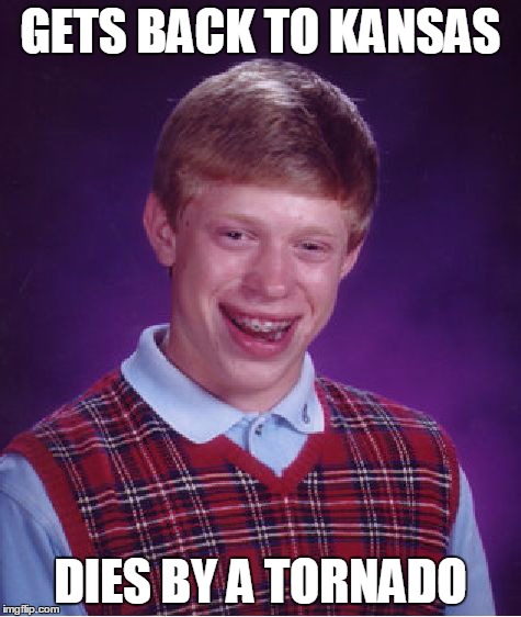Wizard Of Oz  | GETS BACK TO KANSAS DIES BY A TORNADO | image tagged in memes,bad luck brian,kansas,wizard,of,oz | made w/ Imgflip meme maker