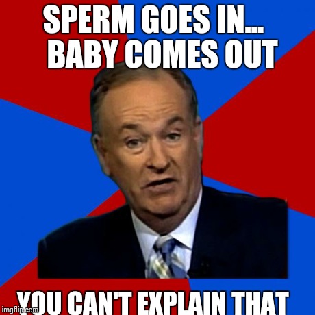 Babies | SPERM GOES IN...  
BABY COMES OUT YOU CAN'T EXPLAIN THAT | image tagged in you can't explain that,babies,bill o'reilly,nsfw | made w/ Imgflip meme maker