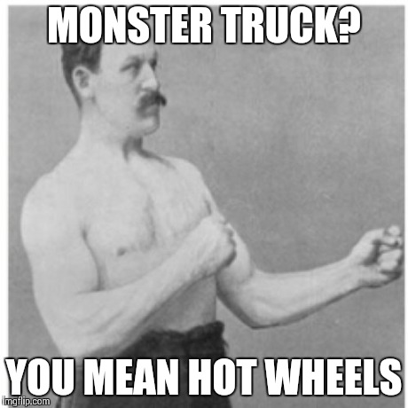 Overly Manly Man | MONSTER TRUCK? YOU MEAN HOT WHEELS | image tagged in memes,overly manly man | made w/ Imgflip meme maker