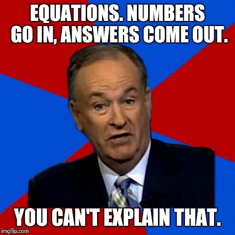 O'reilly has them baffled now | EQUATIONS. NUMBERS GO IN, ANSWERS COME OUT. YOU CAN'T EXPLAIN THAT. | image tagged in you can't explain that,math,science,bill o'reilly,funny | made w/ Imgflip meme maker