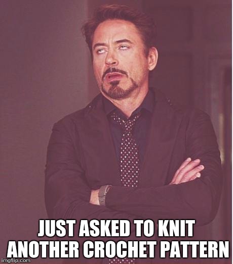 Face You Make Robert Downey Jr | JUST ASKED TO KNIT ANOTHER CROCHET PATTERN | image tagged in memes,face you make robert downey jr | made w/ Imgflip meme maker