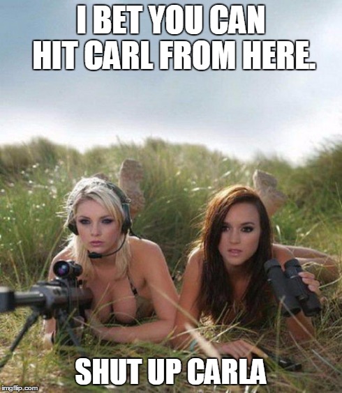 Shut up Carla | I BET YOU CAN HIT CARL FROM HERE. SHUT UP CARLA | image tagged in carl | made w/ Imgflip meme maker