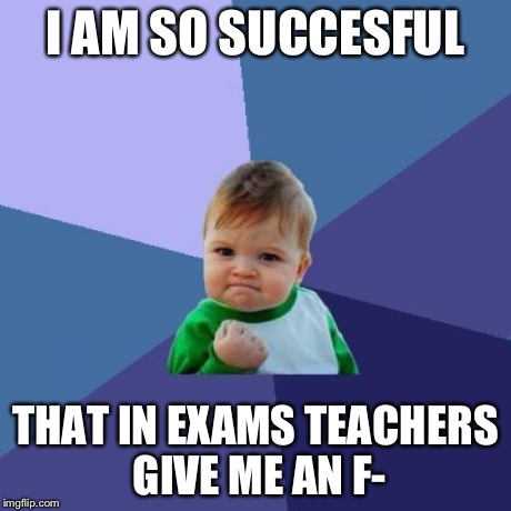 Success Kid | I AM SO SUCCESFUL THAT IN EXAMS TEACHERS GIVE ME AN F- | image tagged in memes,success kid | made w/ Imgflip meme maker