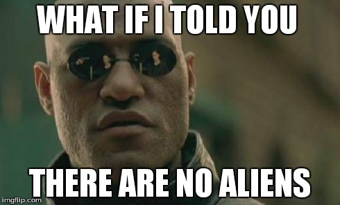 Matrix Morpheus Meme | WHAT IF I TOLD YOU THERE ARE NO ALIENS | image tagged in memes,matrix morpheus | made w/ Imgflip meme maker