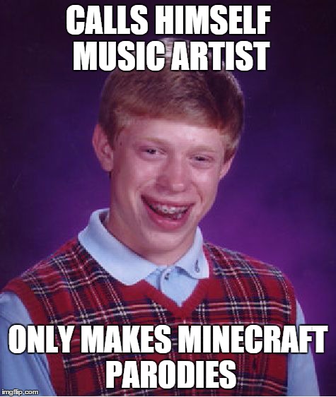 Bad Luck Brian | CALLS HIMSELF MUSIC ARTIST ONLY MAKES MINECRAFT PARODIES | image tagged in memes,bad luck brian | made w/ Imgflip meme maker