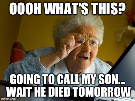 Grandma Finds The Internet | OOOH WHAT'S THIS? GOING TO CALL MY SON... WAIT HE DIED TOMORROW | image tagged in memes,grandma finds the internet | made w/ Imgflip meme maker