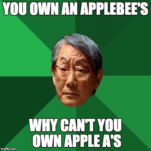 High Expectations Asian Father | YOU OWN AN APPLEBEE'S WHY CAN'T YOU OWN APPLE A'S | image tagged in memes,high expectations asian father | made w/ Imgflip meme maker