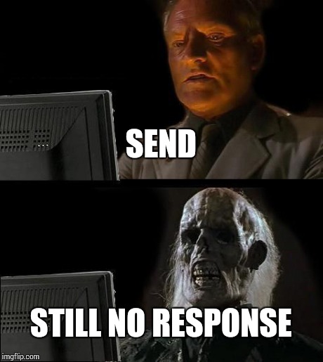 I'll Just Wait Here | SEND STILL NO RESPONSE | image tagged in memes,ill just wait here | made w/ Imgflip meme maker