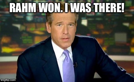 Brian Williams Was There Meme | RAHM WON. I WAS THERE! | image tagged in memes,brian williams was there | made w/ Imgflip meme maker