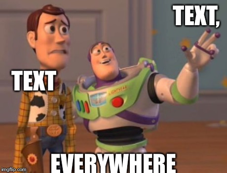Text Everywhere | TEXT, EVERYWHERE TEXT | image tagged in memes,x x everywhere,text,funny | made w/ Imgflip meme maker
