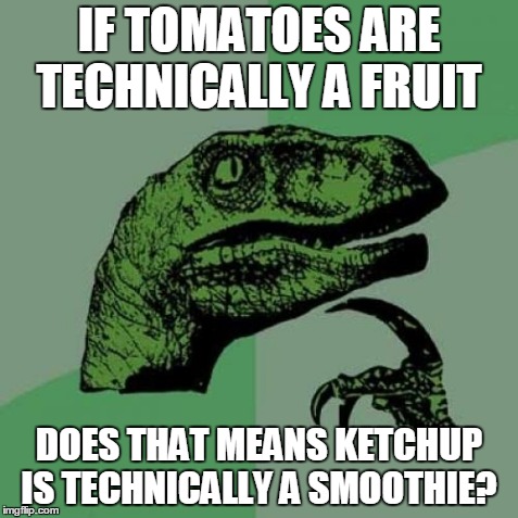 Well, its logical, isn't it? | IF TOMATOES ARE TECHNICALLY A FRUIT DOES THAT MEANS KETCHUP IS TECHNICALLY A SMOOTHIE? | image tagged in memes,philosoraptor,lol,logic,omg,green | made w/ Imgflip meme maker