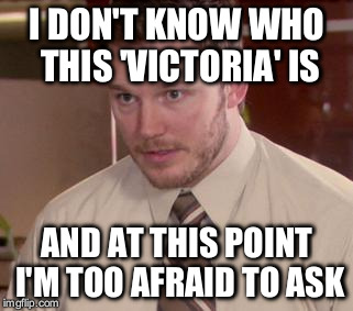 Afraid To Ask Andy (Closeup) | I DON'T KNOW WHO THIS 'VICTORIA' IS AND AT THIS POINT I'M TOO AFRAID TO ASK | image tagged in and i'm too afraid to ask andy | made w/ Imgflip meme maker