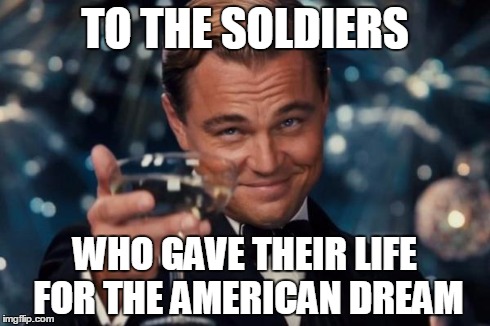 soldiers who gave their life's in isis to protect us should get an upvote | TO THE SOLDIERS WHO GAVE THEIR LIFE FOR THE AMERICAN DREAM | image tagged in memes,leonardo dicaprio cheers | made w/ Imgflip meme maker