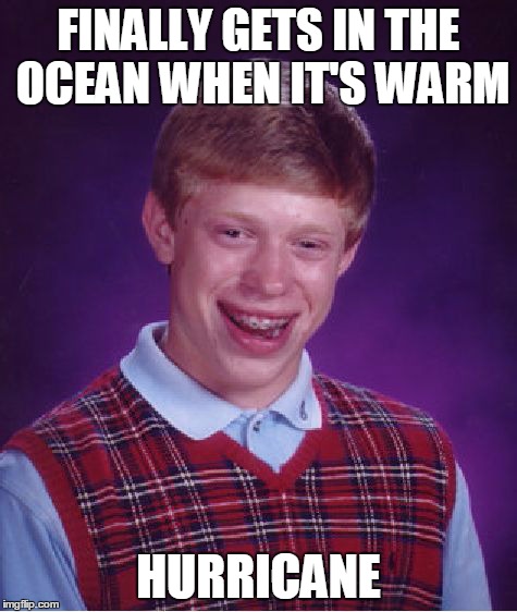 Bad Luck Brian Meme | FINALLY GETS IN THE OCEAN WHEN IT'S WARM HURRICANE | image tagged in memes,bad luck brian | made w/ Imgflip meme maker