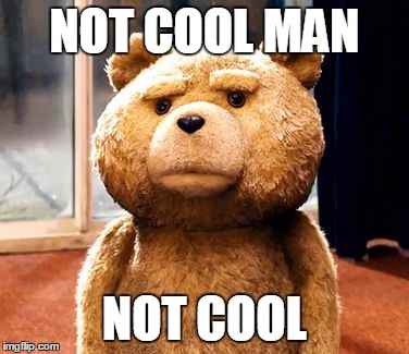 TED | NOT COOL MAN NOT COOL | image tagged in memes,ted | made w/ Imgflip meme maker