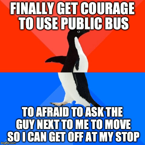Socially Awesome Awkward Penguin Meme | FINALLY GET COURAGE TO USE PUBLIC BUS TO AFRAID TO ASK THE GUY NEXT TO ME TO MOVE SO I CAN GET OFF AT MY STOP | image tagged in memes,socially awesome awkward penguin | made w/ Imgflip meme maker